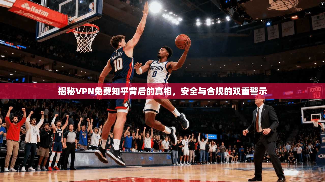 揭秘VPN免费知乎背后的真相，安全与合规的双重警示