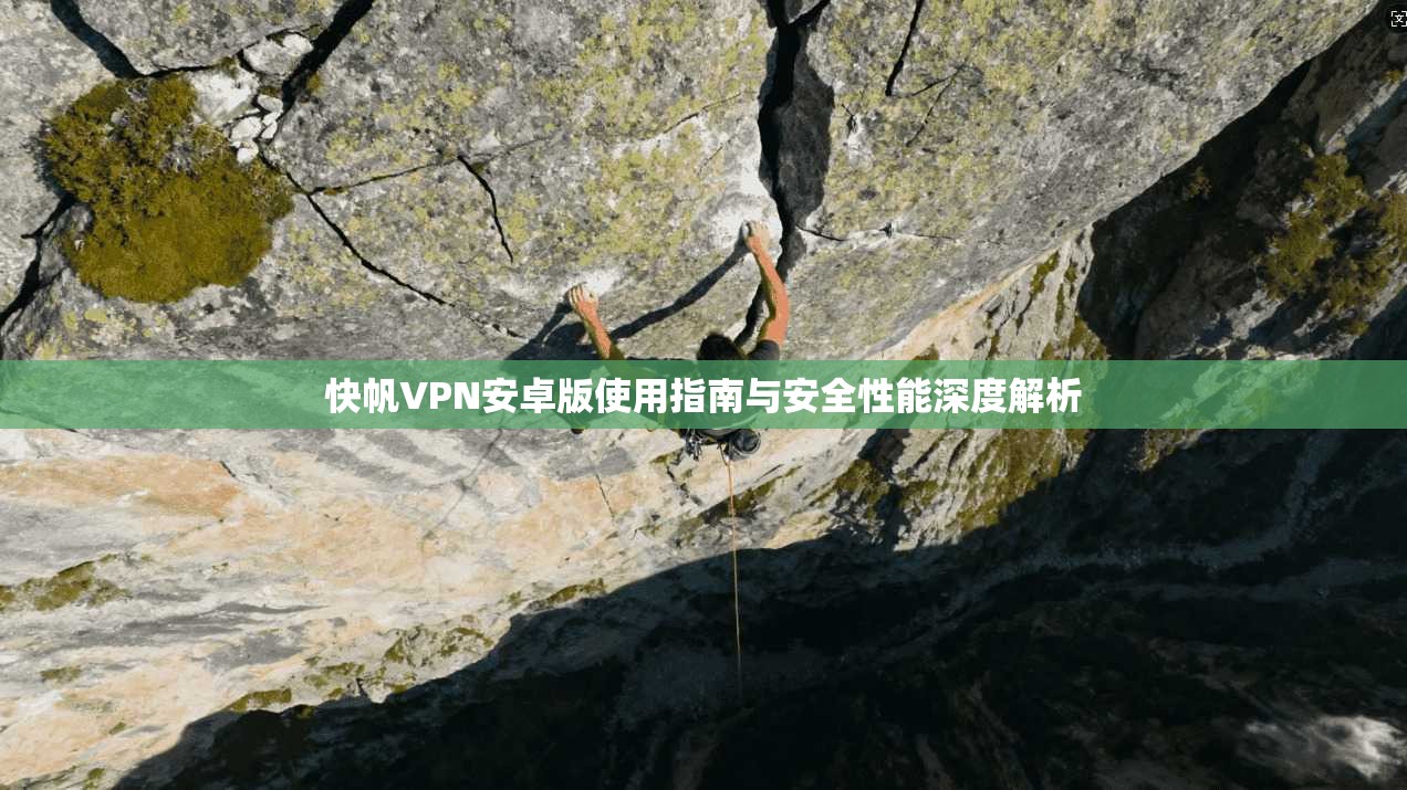 快帆VPN安卓版使用指南与安全性能深度解析