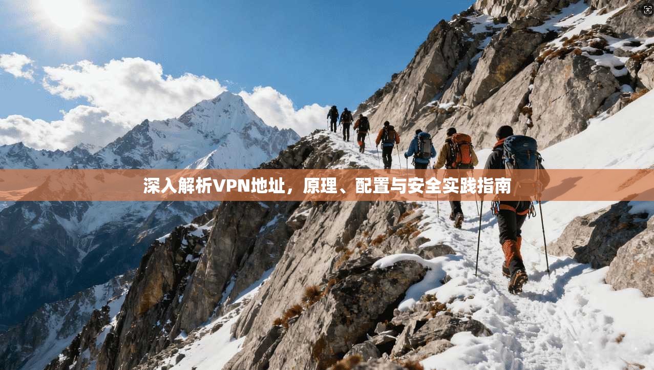 深入解析VPN地址，原理、配置与安全实践指南