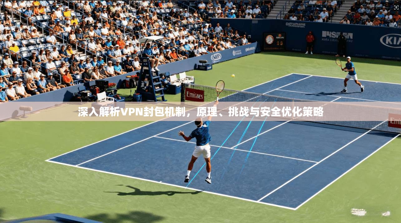 深入解析VPN封包机制，原理、挑战与安全优化策略