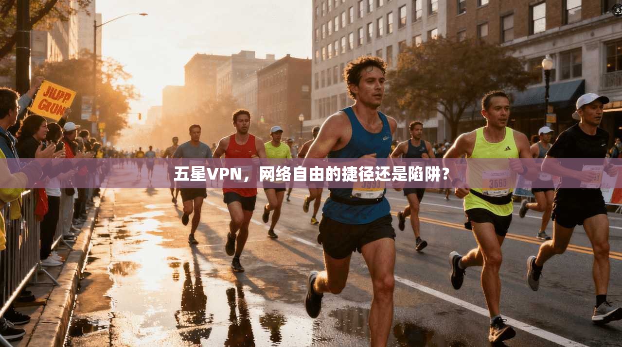 五星VPN，网络自由的捷径还是陷阱？