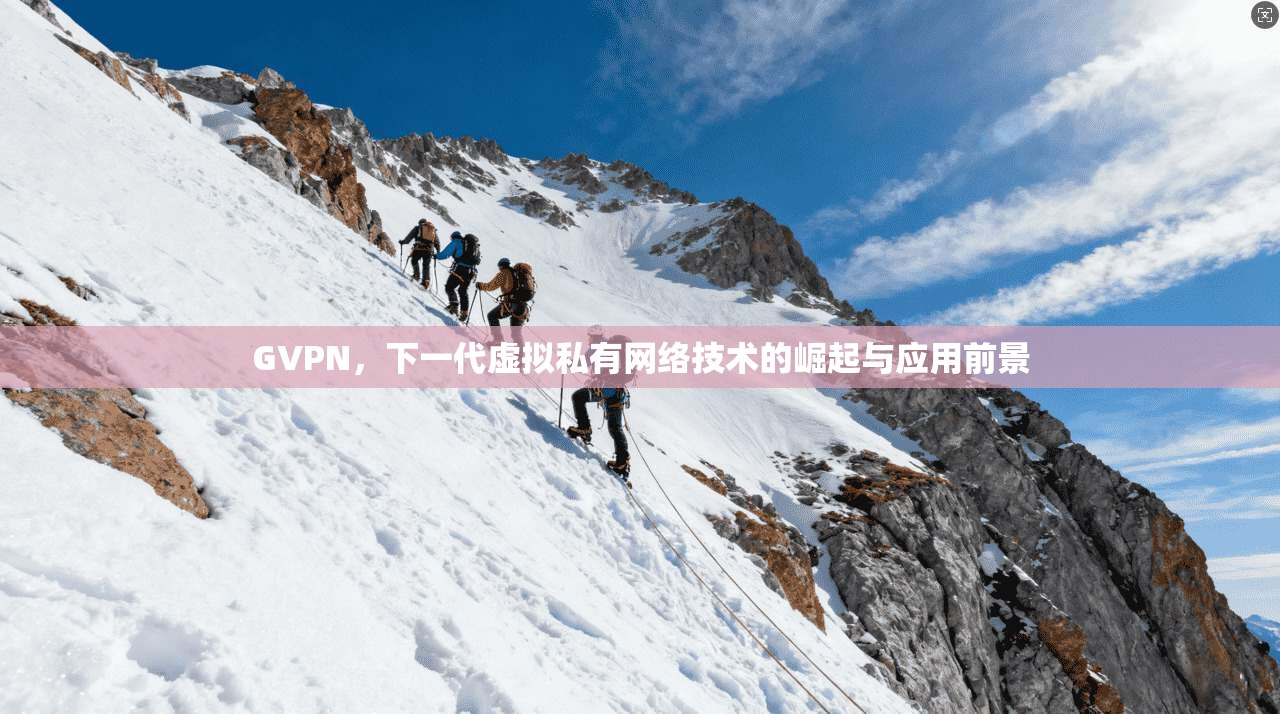 GVPN，下一代虚拟私有网络技术的崛起与应用前景