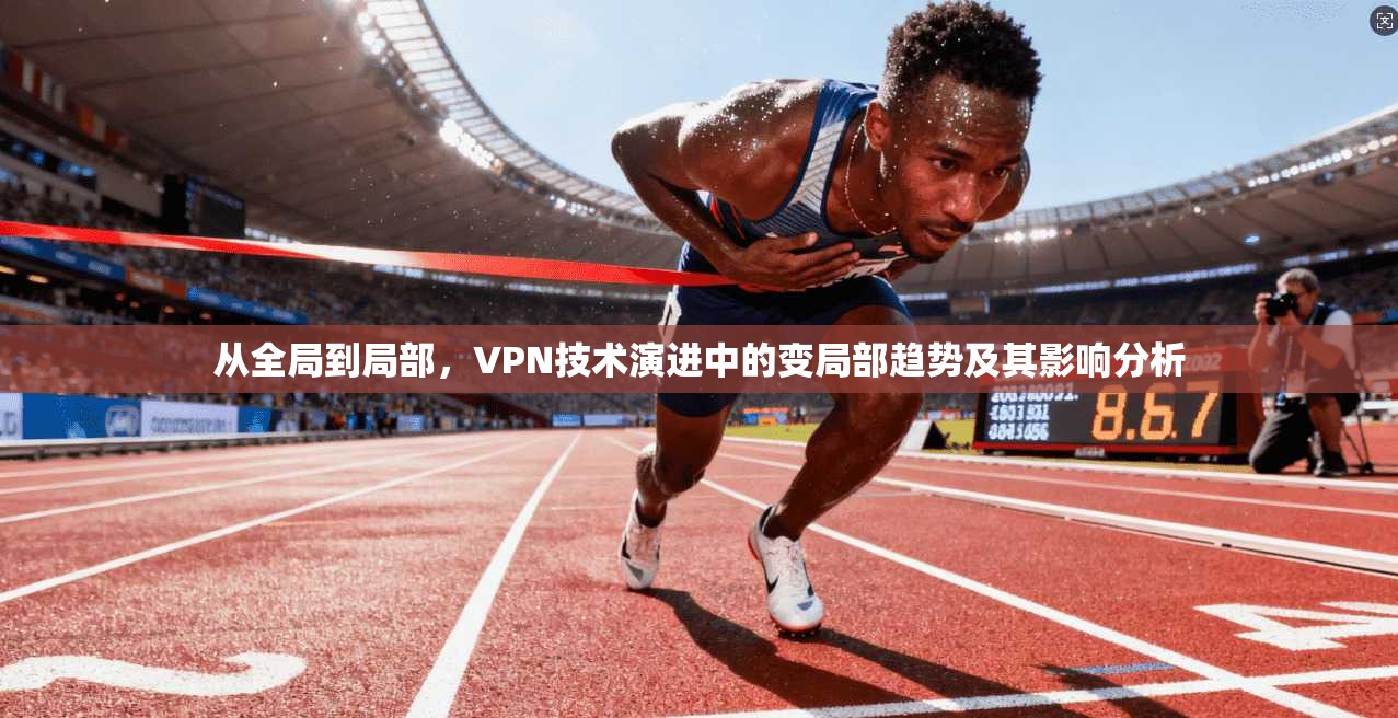 从全局到局部，VPN技术演进中的变局部趋势及其影响分析