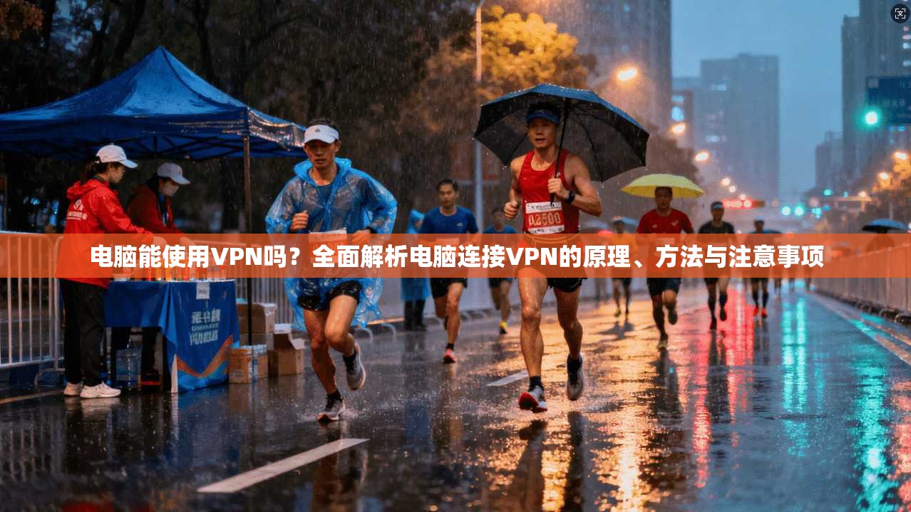 电脑能使用VPN吗？全面解析电脑连接VPN的原理、方法与注意事项