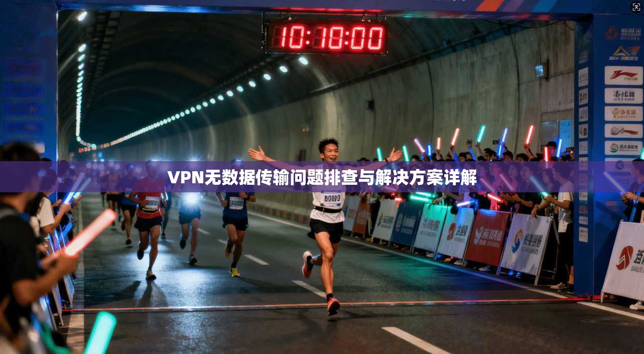 VPN无数据传输问题排查与解决方案详解