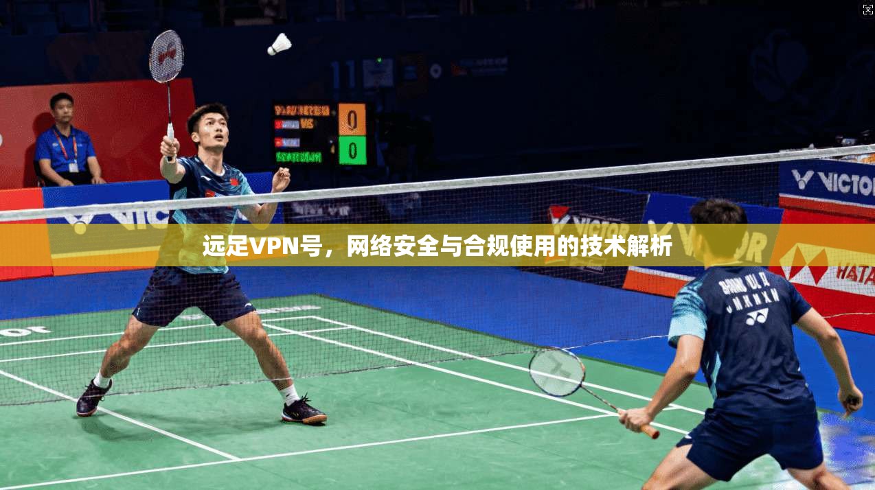 远足VPN号，网络安全与合规使用的技术解析
