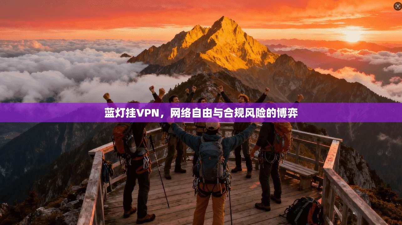 蓝灯挂VPN，网络自由与合规风险的博弈