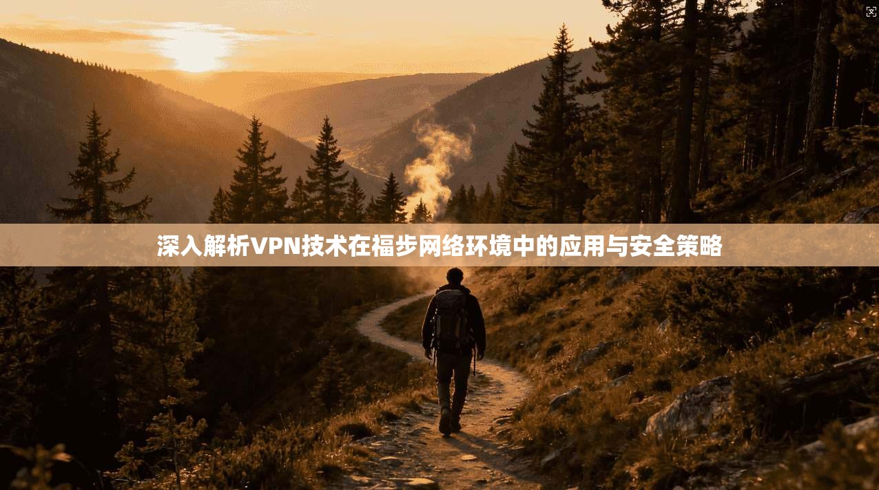 深入解析VPN技术在福步网络环境中的应用与安全策略