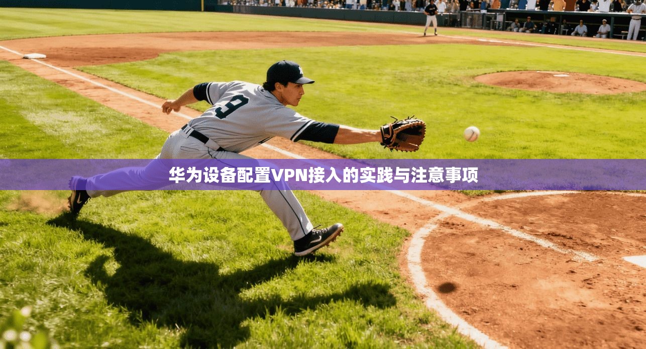华为设备配置VPN接入的实践与注意事项