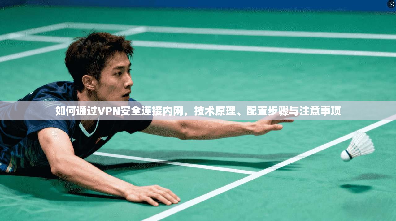如何通过VPN安全连接内网,技术原理、配置步骤与注意事项 如何通过VPN安全连接内网,技术原理、配置步骤与注意事项