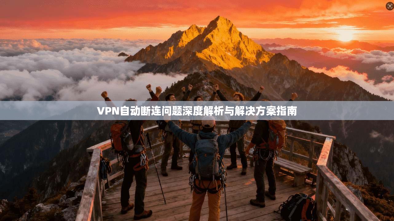 VPN自动断连问题深度解析与解决方案指南