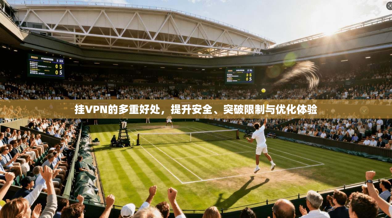 挂VPN的多重好处，提升安全、突破限制与优化体验