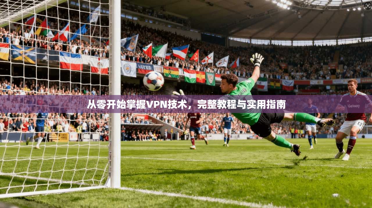 从零开始掌握VPN技术，完整教程与实用指南