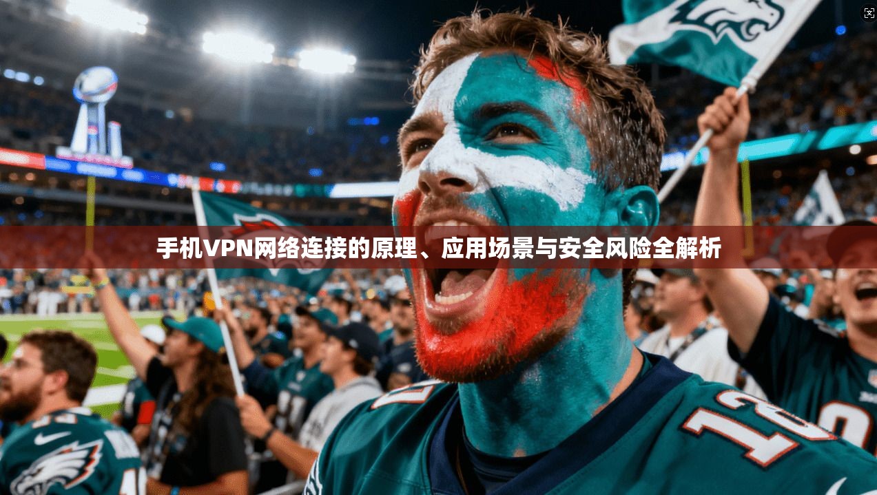 手机VPN网络连接的原理、应用场景与安全风险全解析