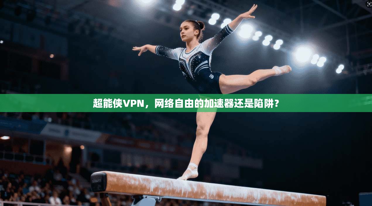 超能侠VPN,网络自由的加速器还是陷阱? 超能侠VPN,网络自由的加速器还是陷阱?