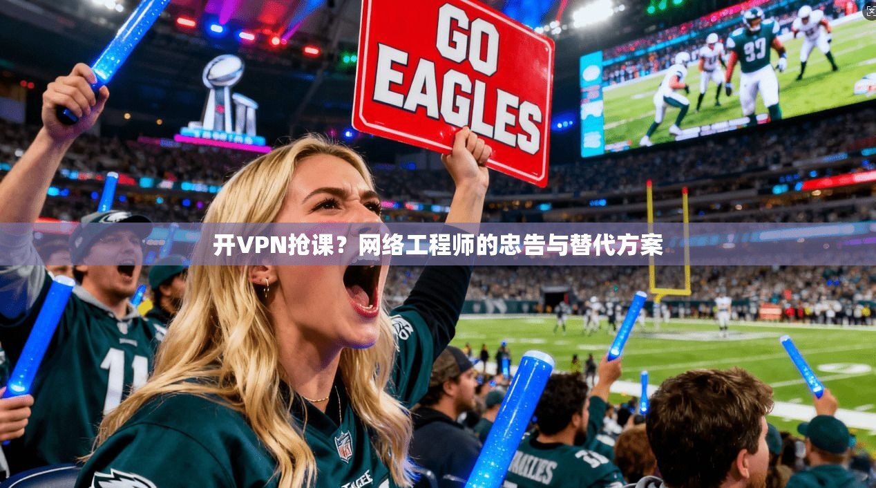 开VPN抢课？网络工程师的忠告与替代方案