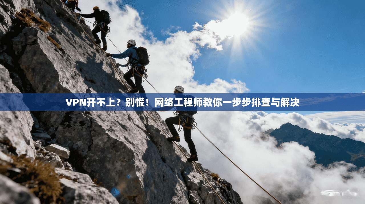 VPN开不上？别慌！网络工程师教你一步步排查与解决