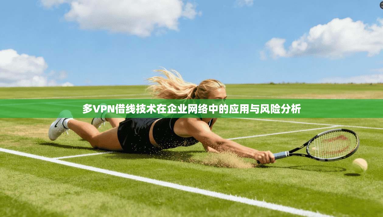 多VPN借线技术在企业网络中的应用与风险分析