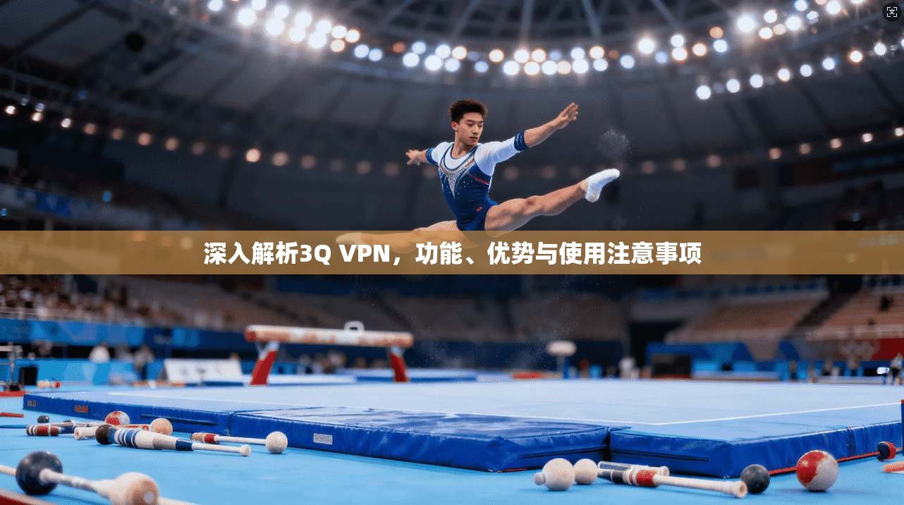 深入解析3Q VPN,功能、优势与使用注意事项 深入解析3Q VPN,功能、优势与使用注意事项