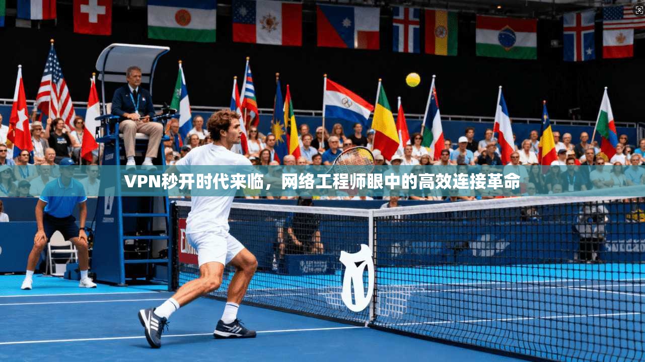VPN秒开时代来临，网络工程师眼中的高效连接革命