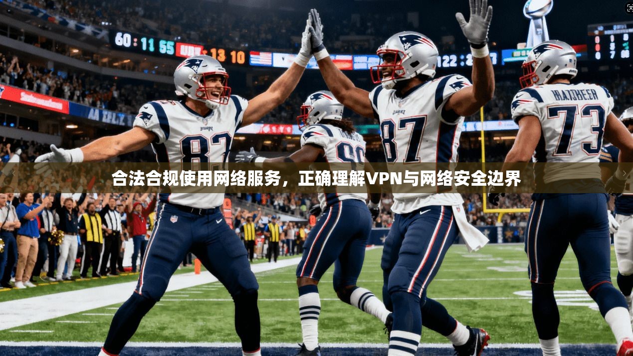 合法合规使用网络服务,正确理解VPN与网络安全边界 合法合规使用网络服务,正确理解VPN与网络安全边界