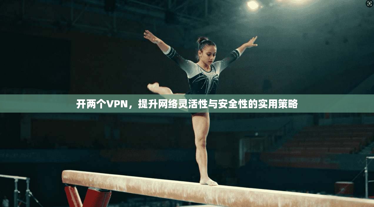 开两个VPN，提升网络灵活性与安全性的实用策略