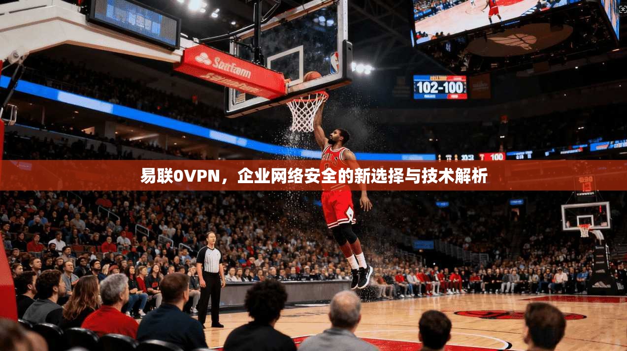 易联0VPN，企业网络安全的新选择与技术解析