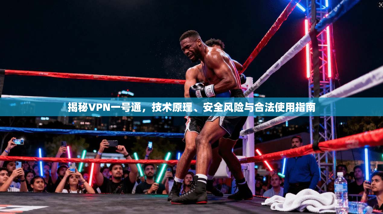 揭秘VPN一号通，技术原理、安全风险与合法使用指南