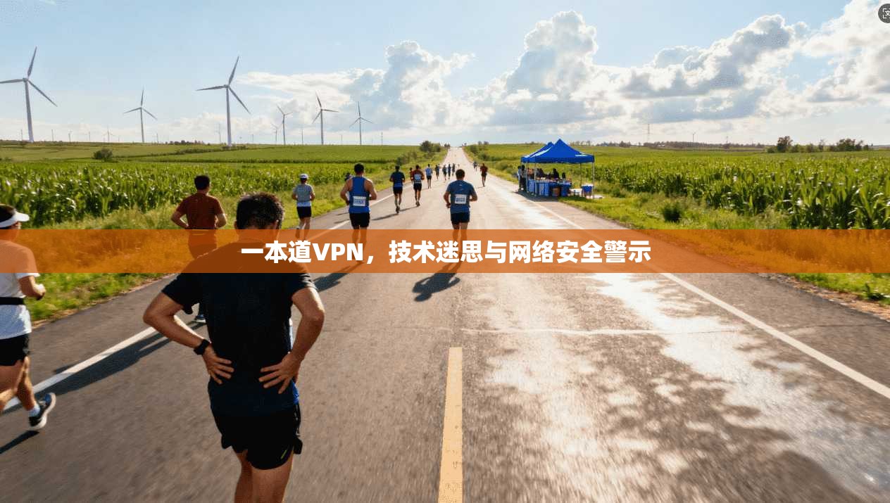 一本道VPN，技术迷思与网络安全警示