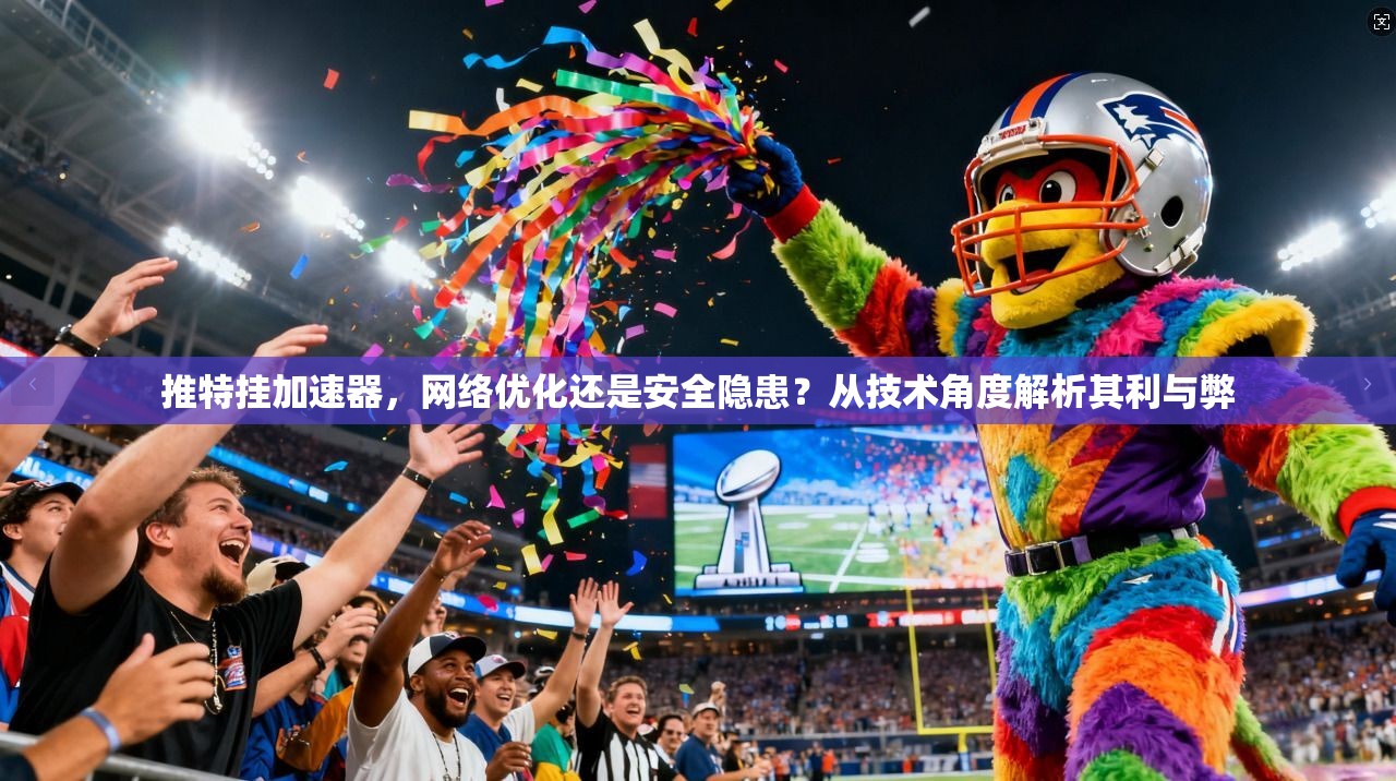 推特挂加速器，网络优化还是安全隐患？从技术角度解析其利与弊