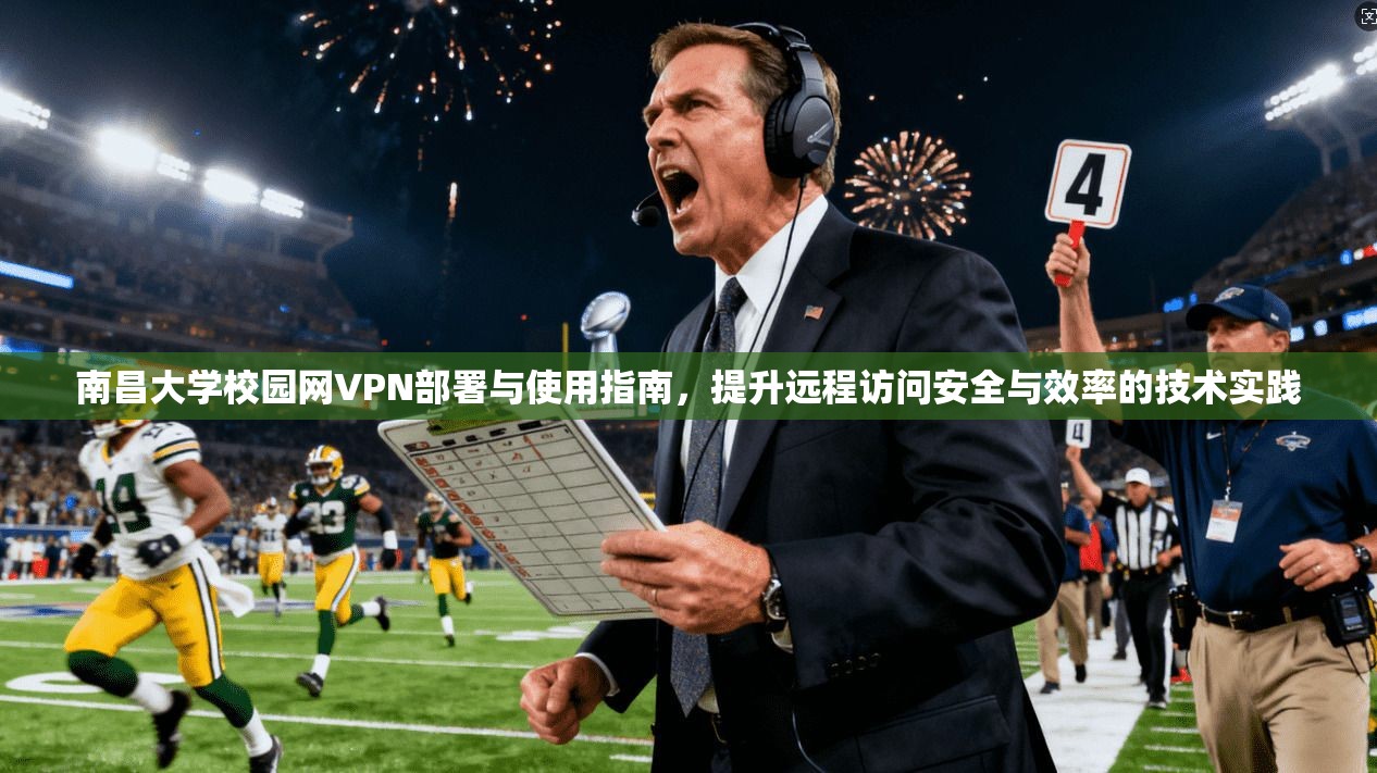南昌大学校园网VPN部署与使用指南，提升远程访问安全与效率的技术实践