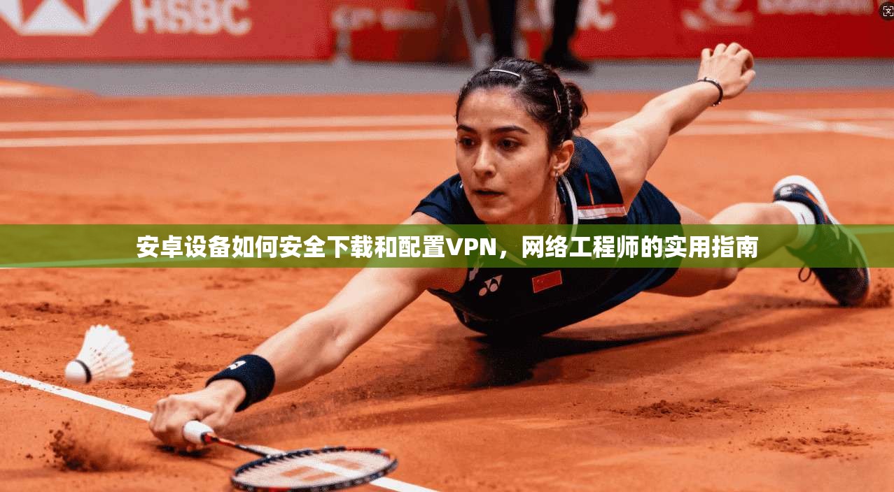 安卓设备如何安全下载和配置VPN，网络工程师的实用指南