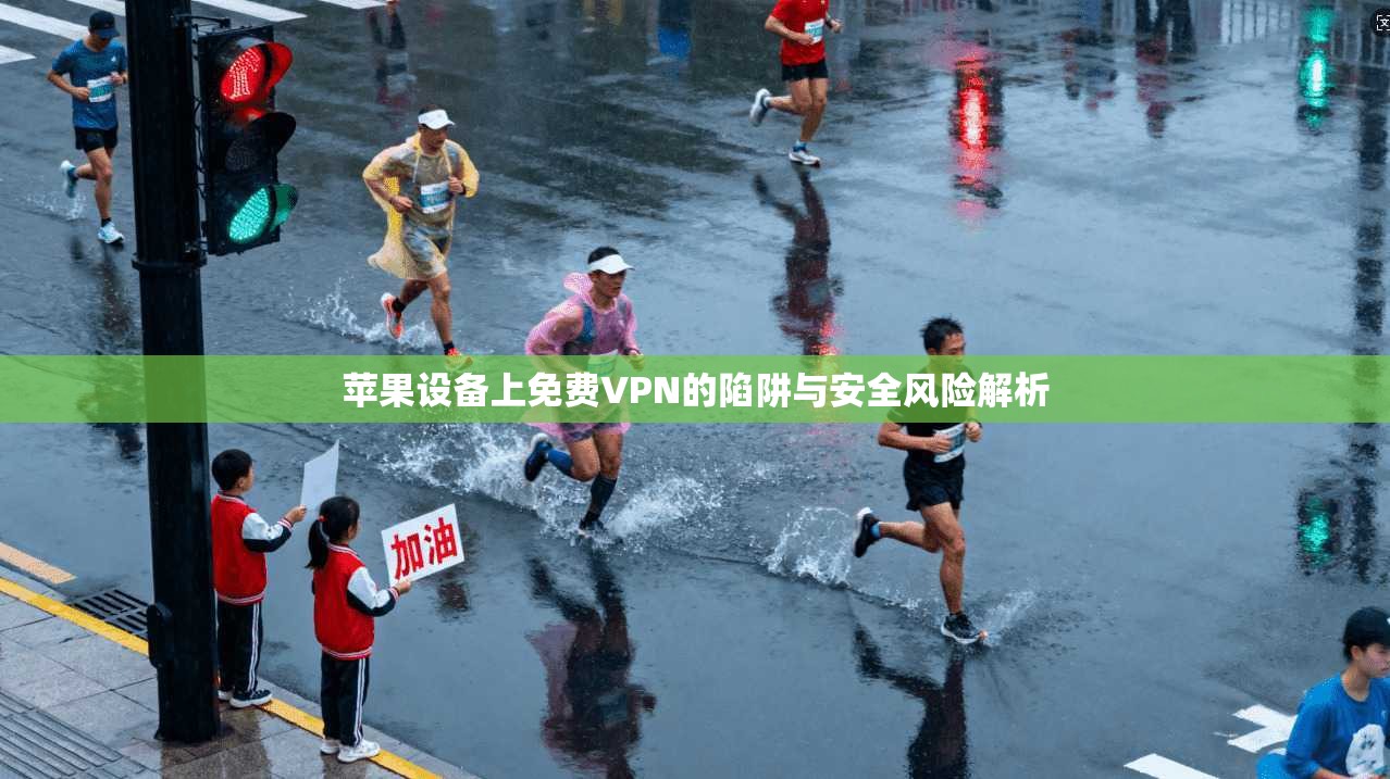 苹果设备上免费VPN的陷阱与安全风险解析