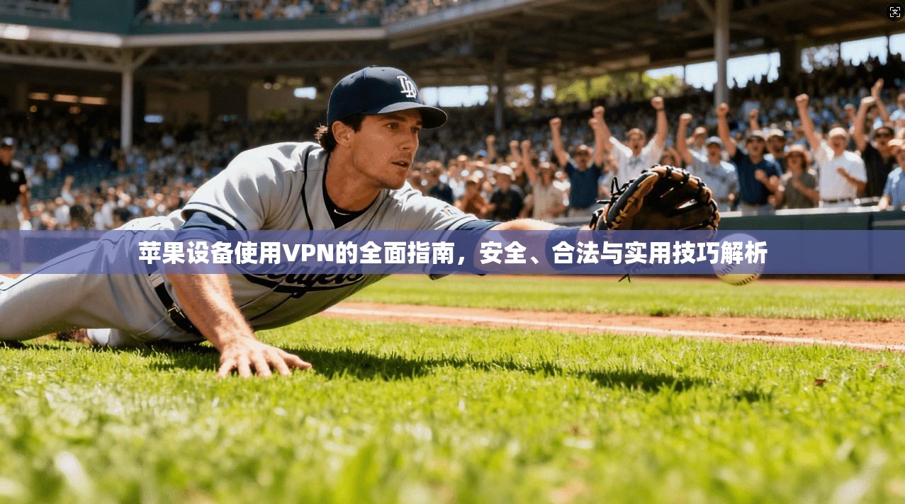 苹果设备使用VPN的全面指南，安全、合法与实用技巧解析