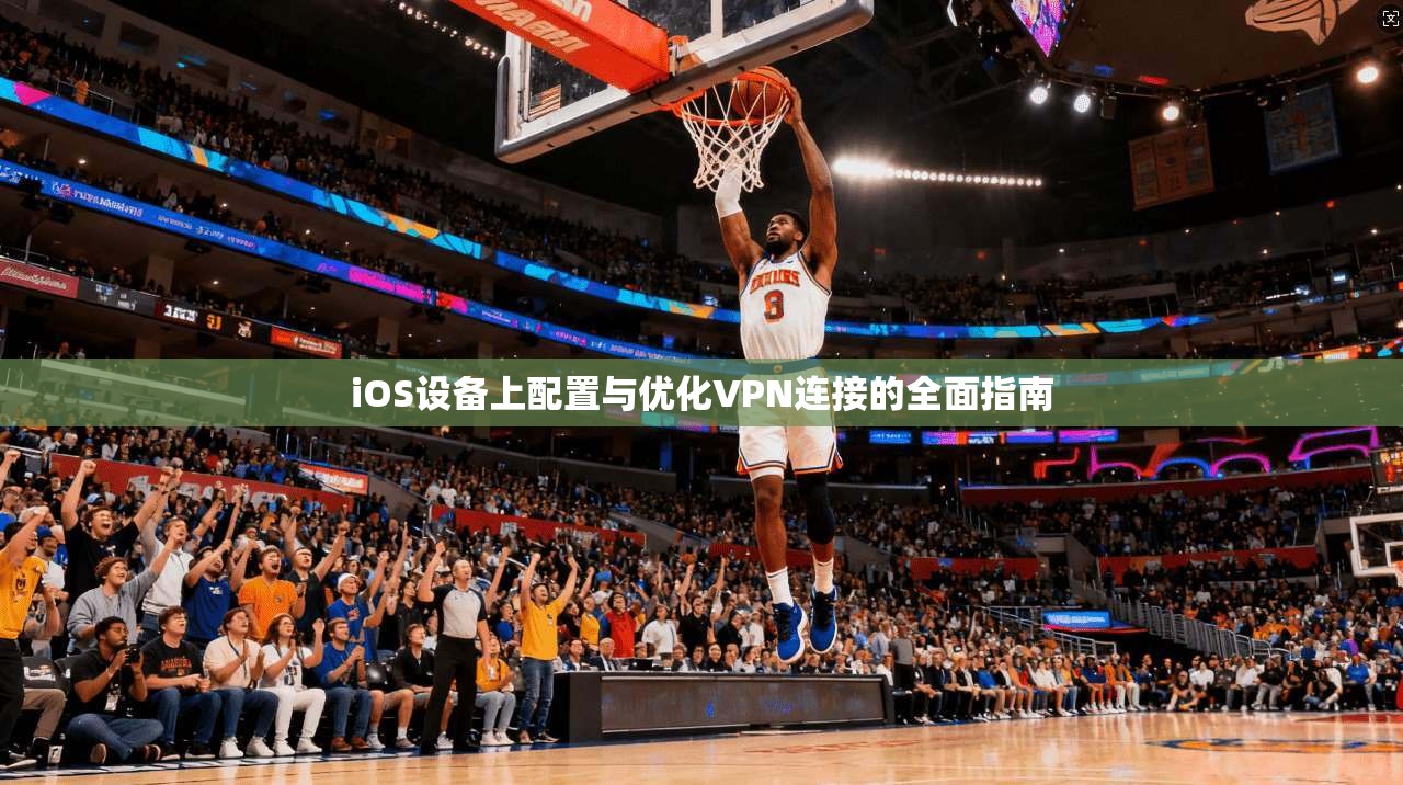 iOS设备上配置与优化VPN连接的全面指南