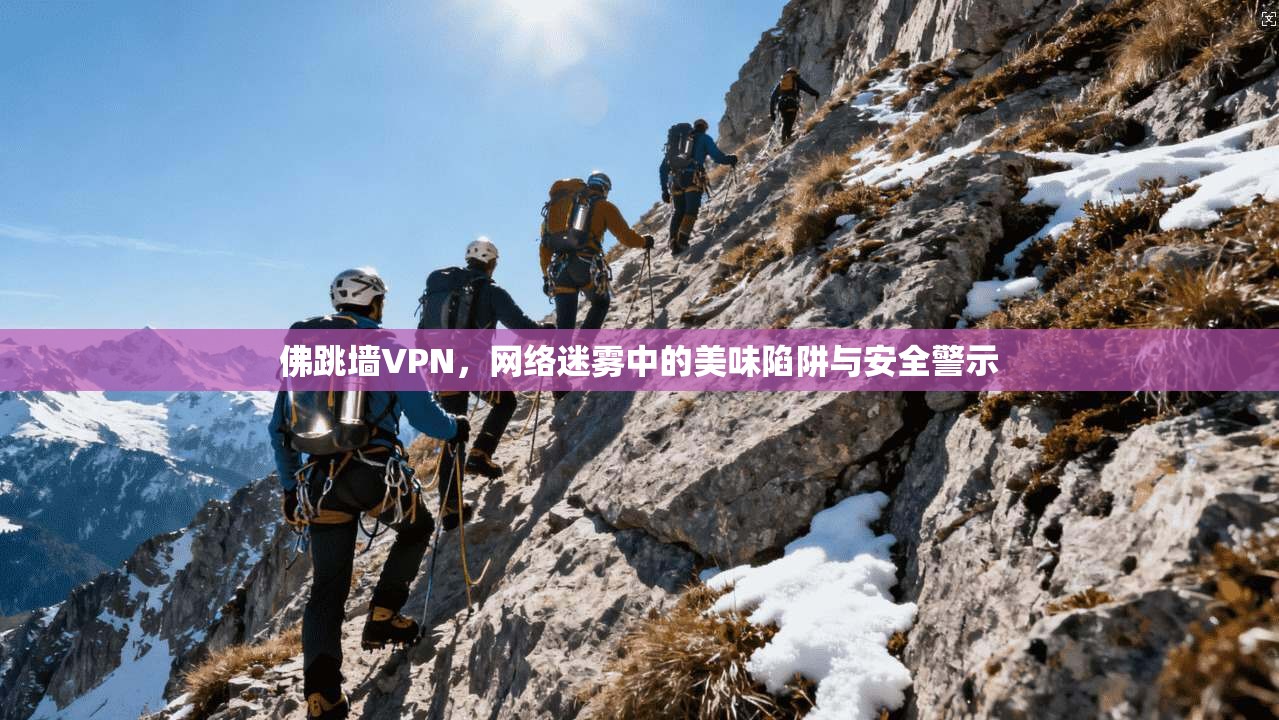 佛跳墙VPN，网络迷雾中的美味陷阱与安全警示