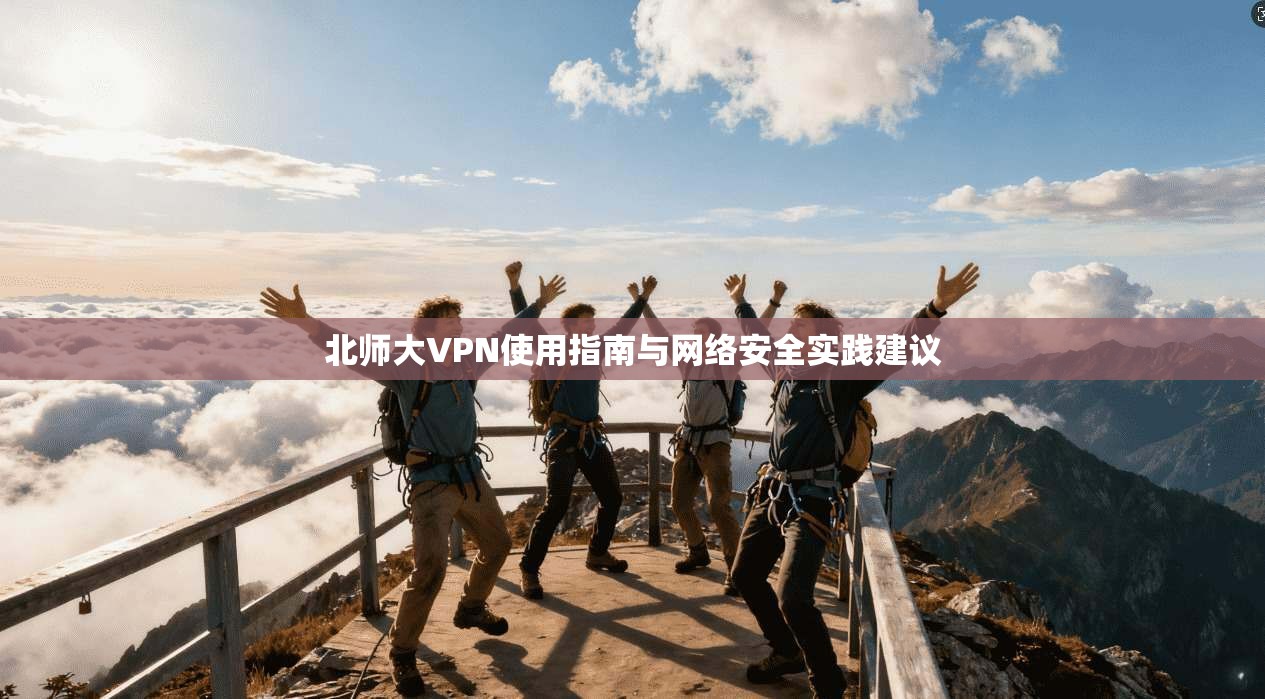 北师大VPN使用指南与网络安全实践建议
