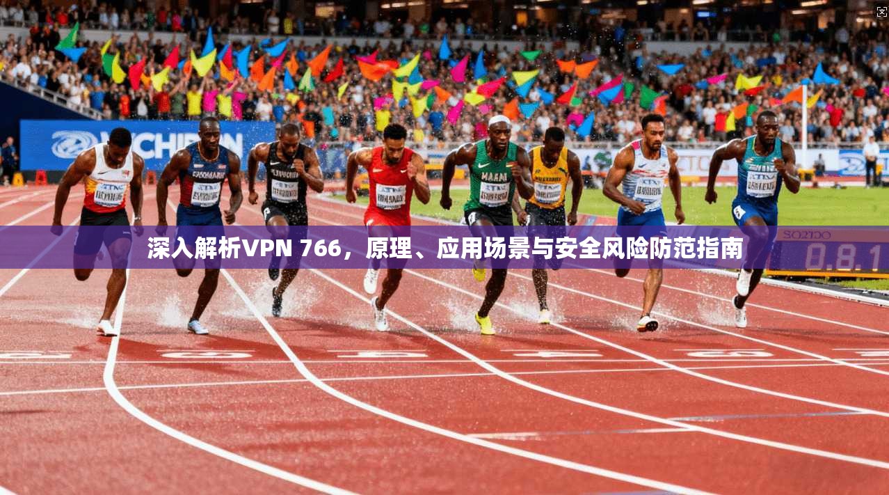 深入解析VPN 766，原理、应用场景与安全风险防范指南