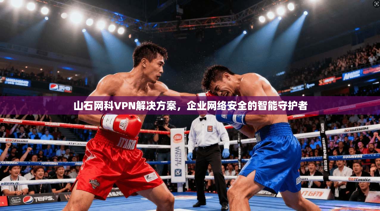 山石网科VPN解决方案，企业网络安全的智能守护者