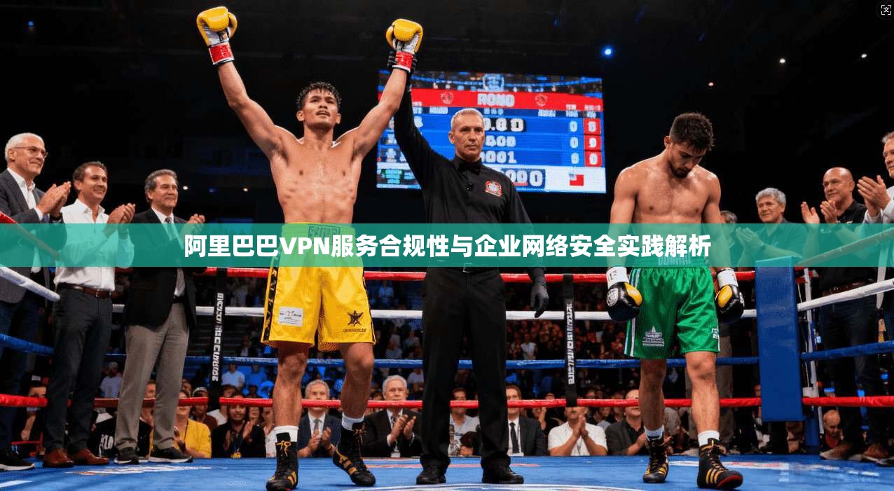 阿里巴巴VPN服务合规性与企业网络安全实践解析
