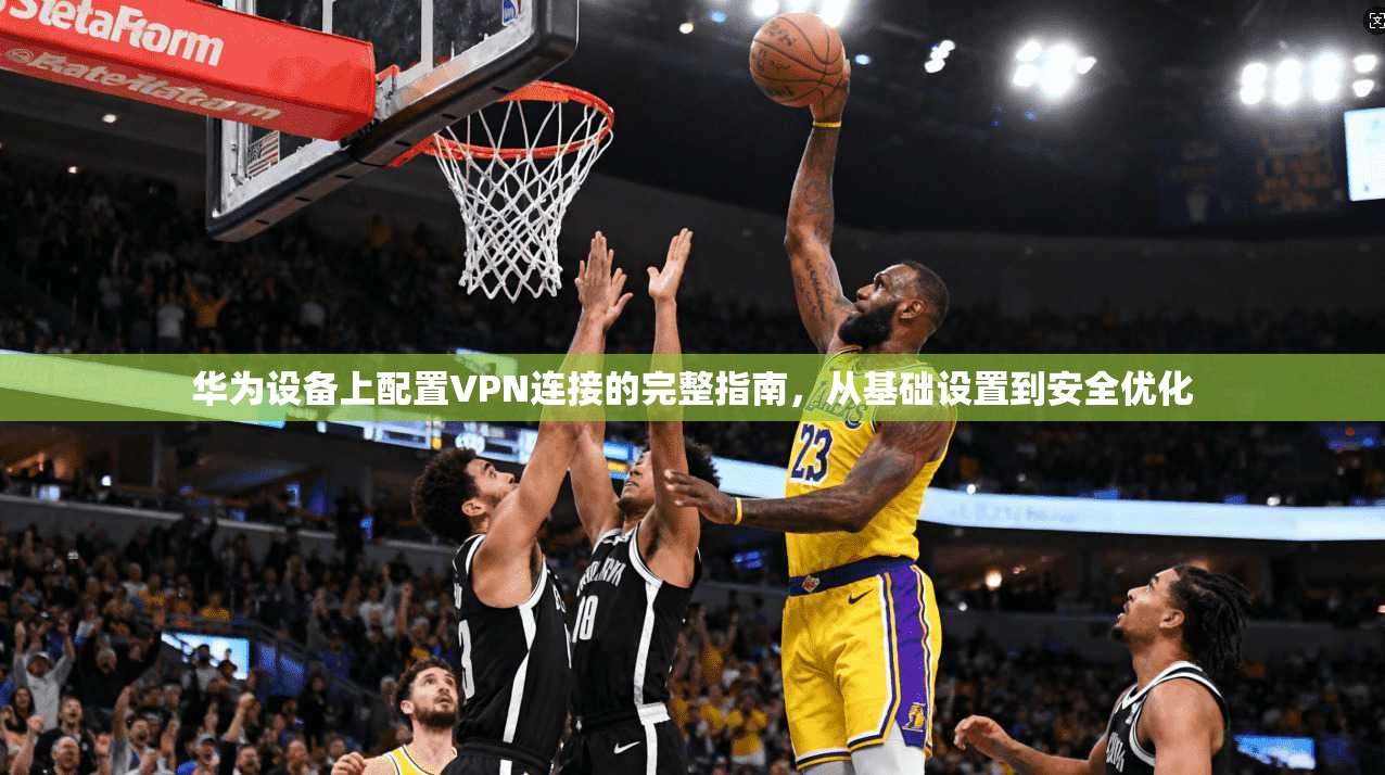 华为设备上配置VPN连接的完整指南，从基础设置到安全优化