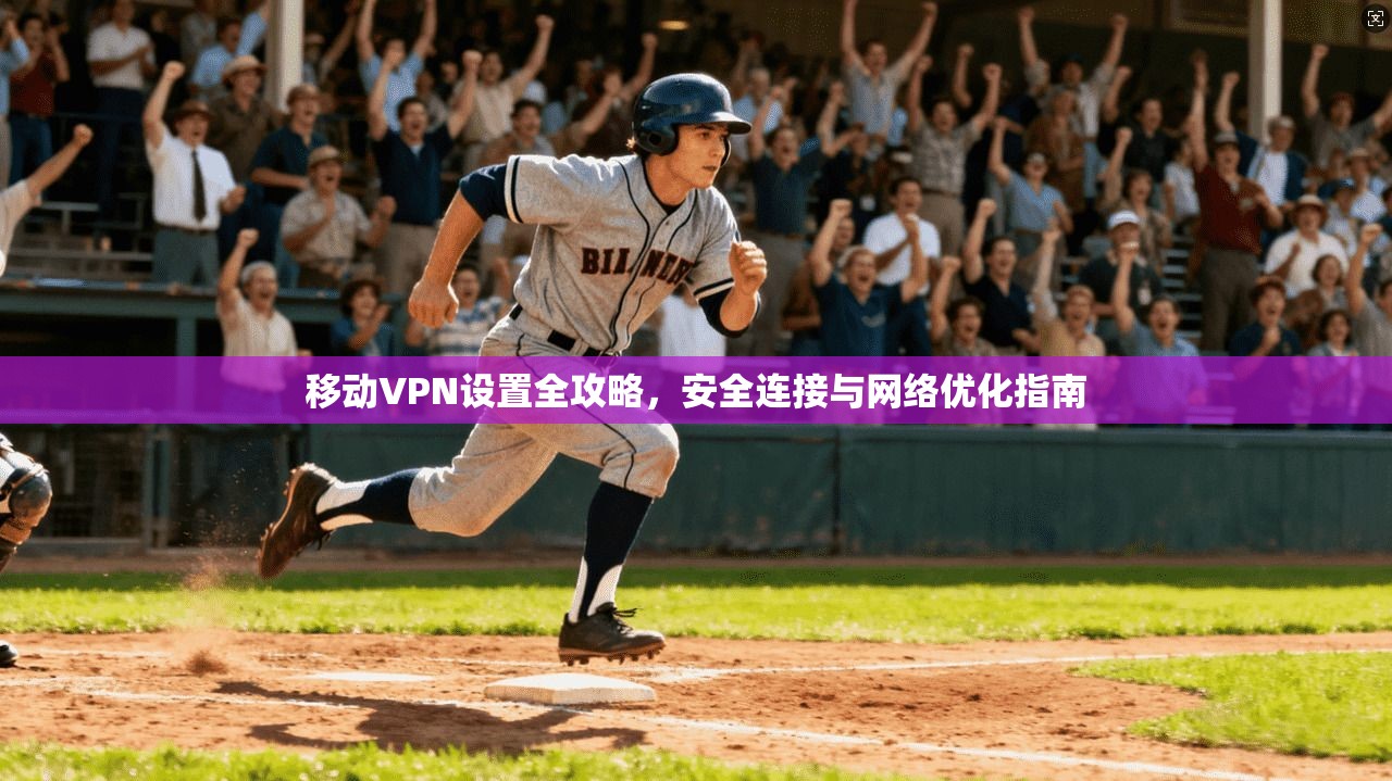 移动VPN设置全攻略，安全连接与网络优化指南