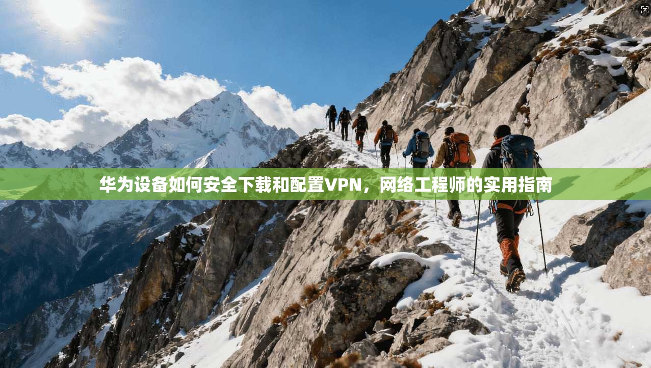 华为设备如何安全下载和配置VPN，网络工程师的实用指南