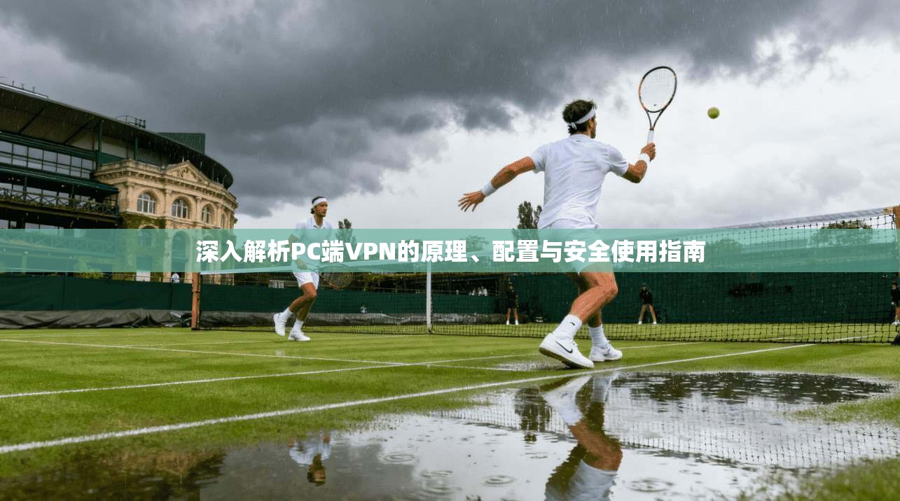 深入解析PC端VPN的原理、配置与安全使用指南