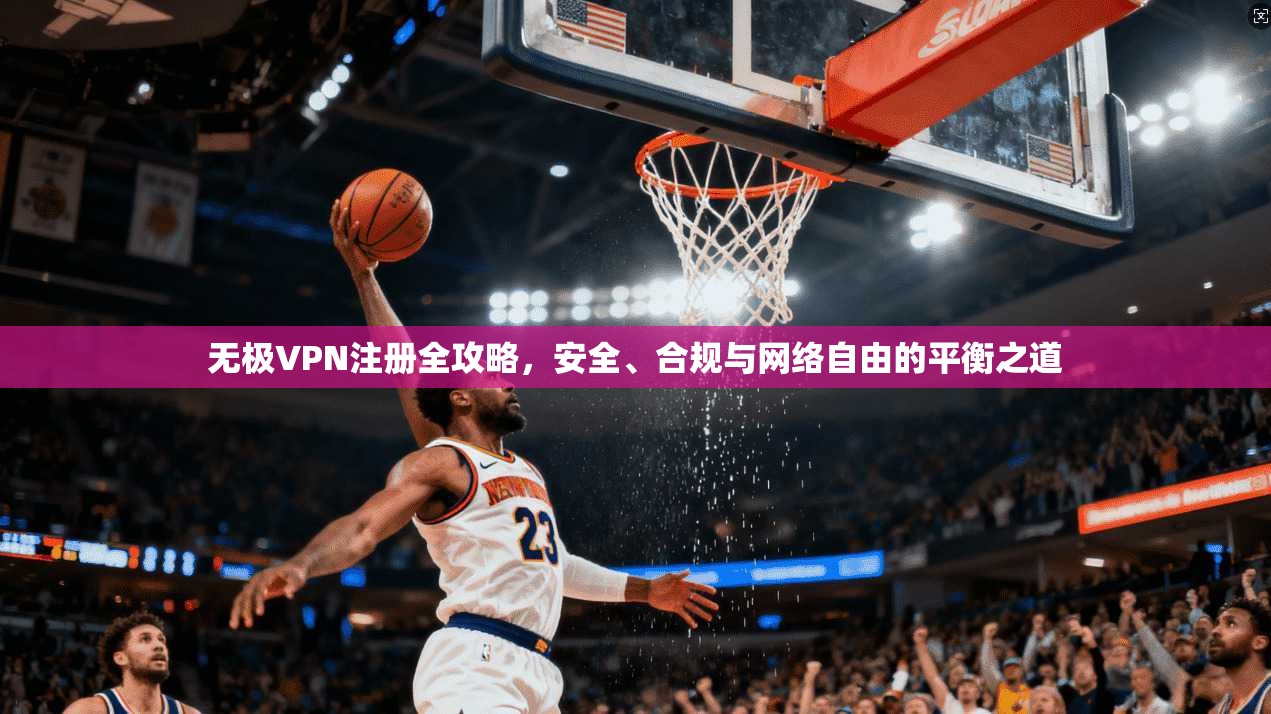 无极VPN注册全攻略，安全、合规与网络自由的平衡之道