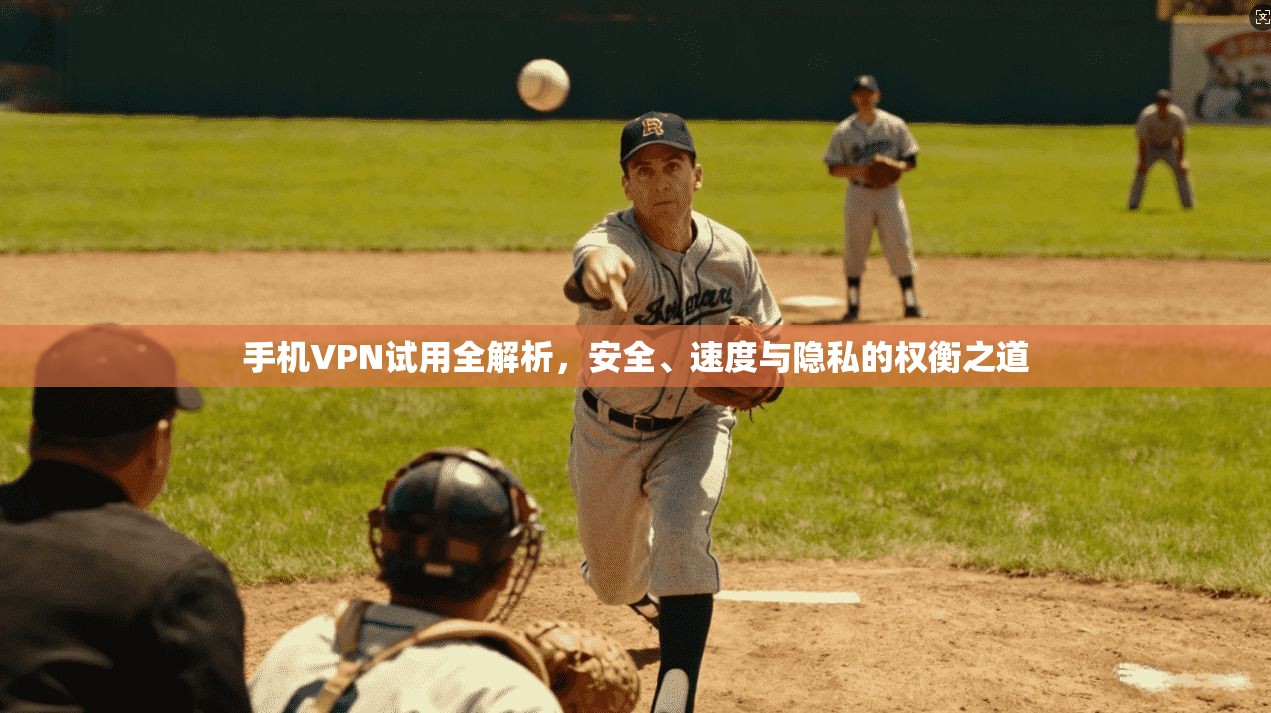 手机VPN试用全解析，安全、速度与隐私的权衡之道