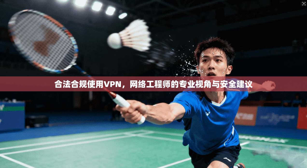 合法合规使用VPN，网络工程师的专业视角与安全建议