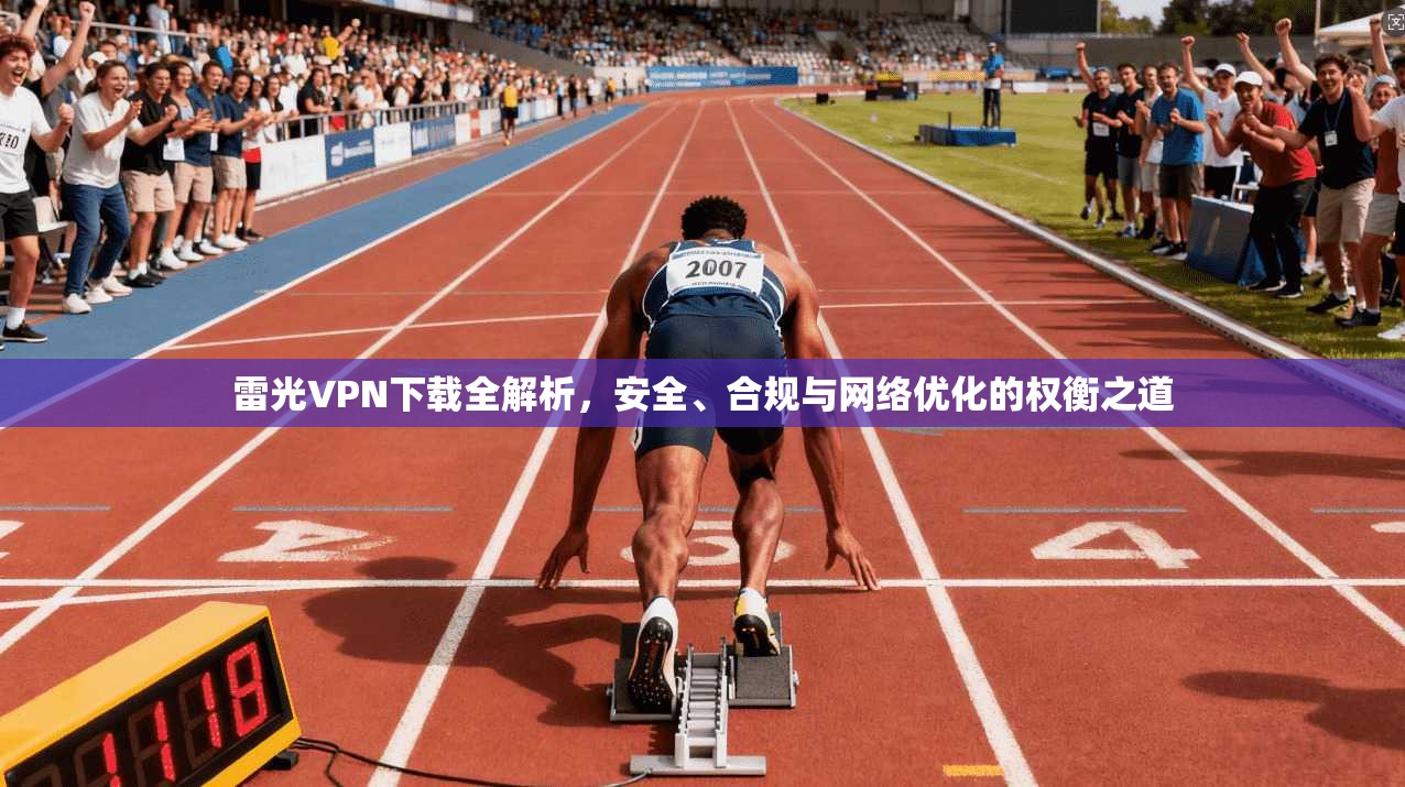 雷光VPN下载全解析，安全、合规与网络优化的权衡之道