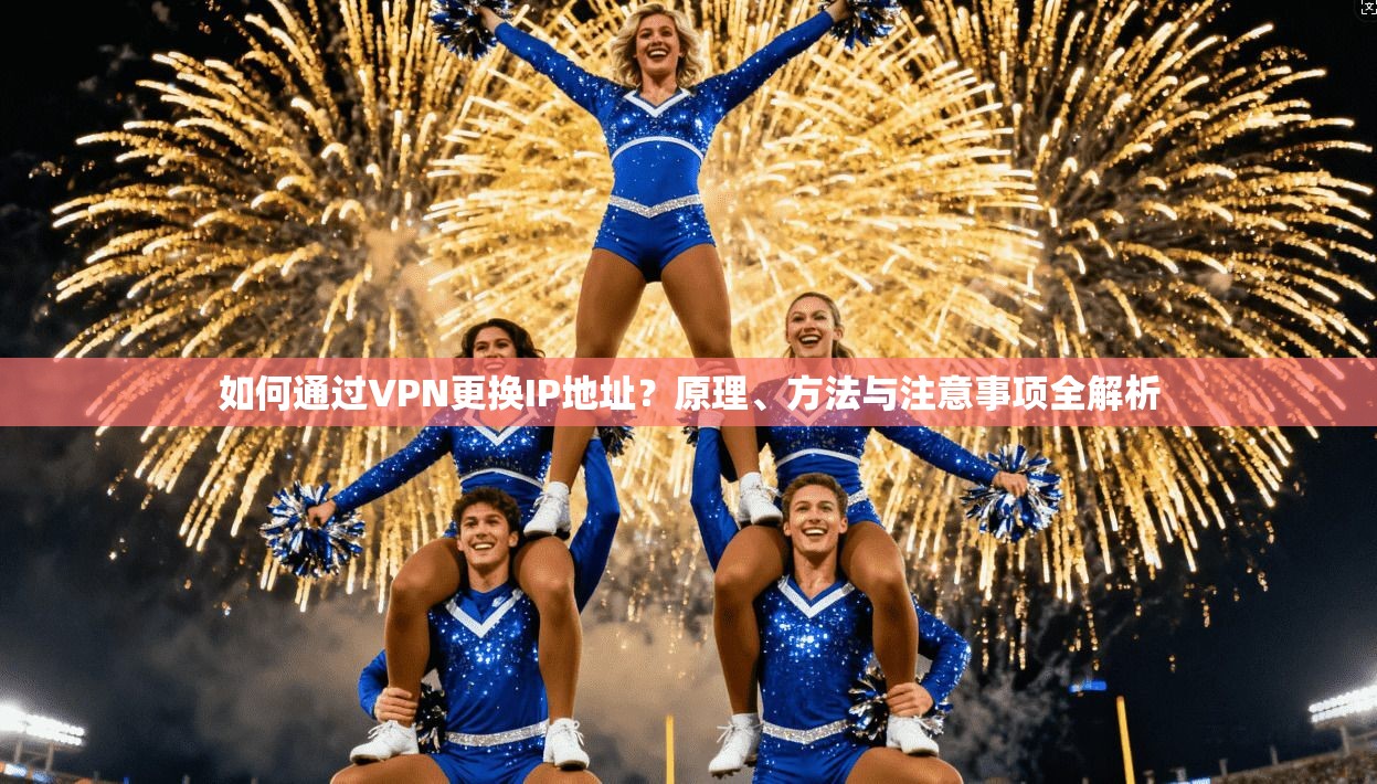 如何通过VPN更换IP地址？原理、方法与注意事项全解析