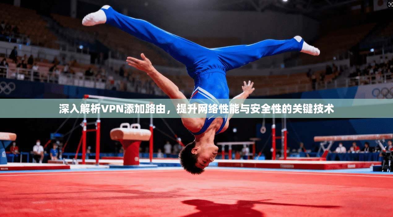深入解析VPN添加路由，提升网络性能与安全性的关键技术